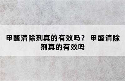 甲醛清除剂真的有效吗？ 甲醛清除剂真的有效吗